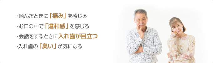 噛んだときに「痛み」を感じる／お口の中で「違和感」を感じる／会話をするときに入れ歯が目立つ／入れ歯の「臭い」が気になる